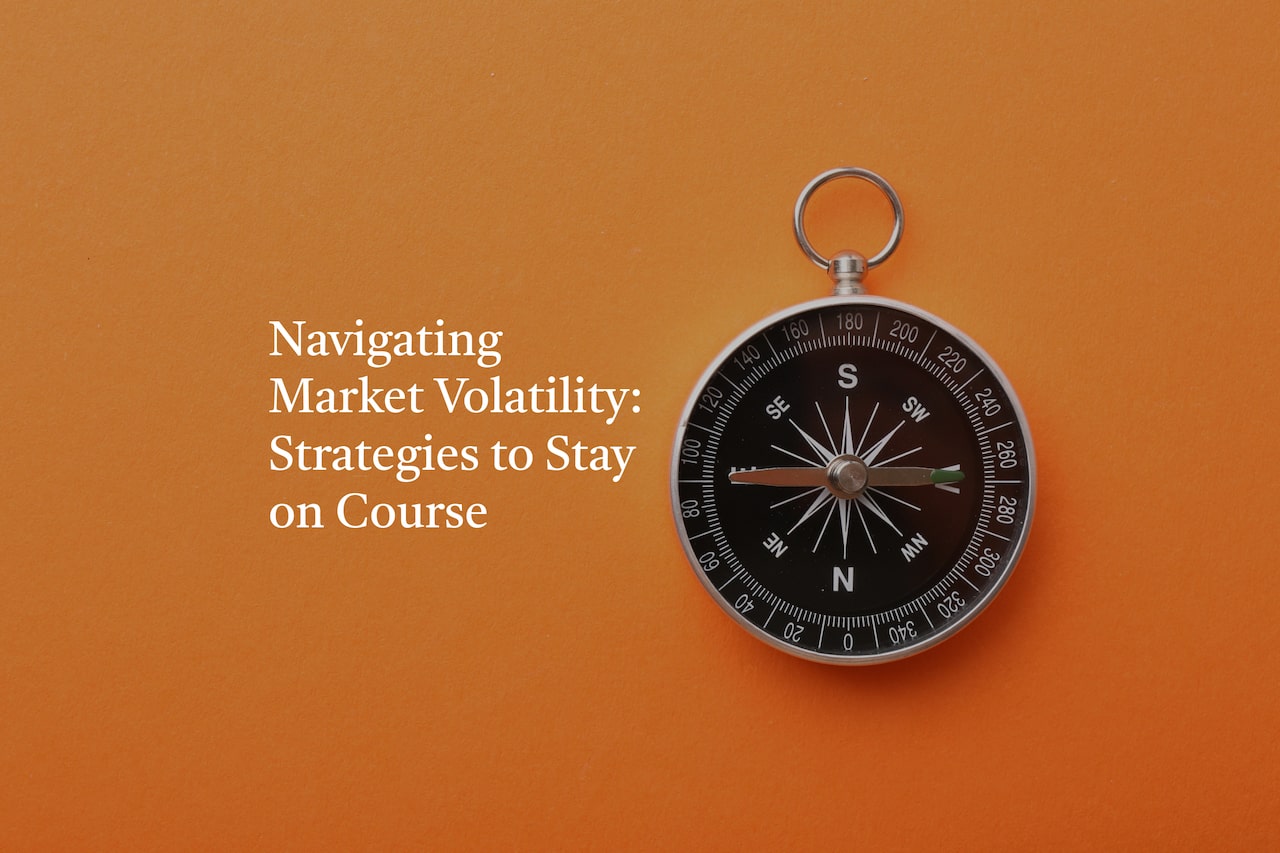 Navigating Market Volatility in 2025: Strategy to Stay on Course
